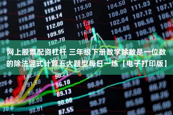 网上股票配资杠杆 三年级下册数学除数是一位数的除法竖式计算五大题型每日一练【电子打印版】